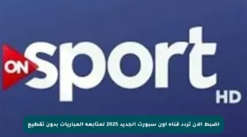 اضبط الآن تردد قناة أون سبورت الجديد 2025 لمتابعة المباريات بدون تقطيع